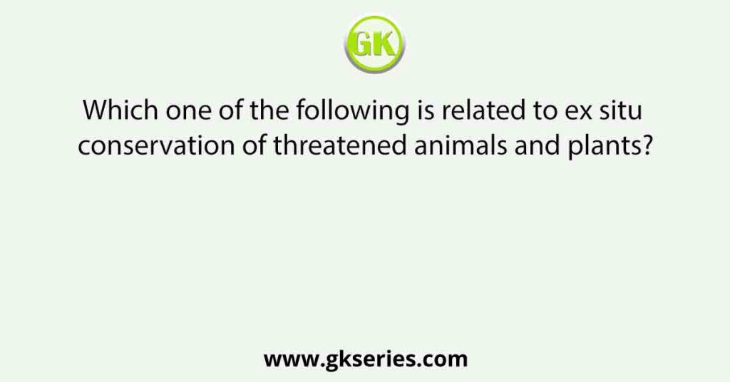 Which one of the following is related to ex situ conservation of threatened animals and plants?