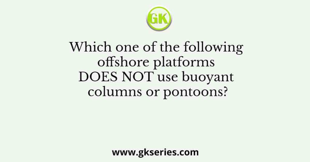 Which one of the following offshore platforms DOES NOT use buoyant columns or pontoons?