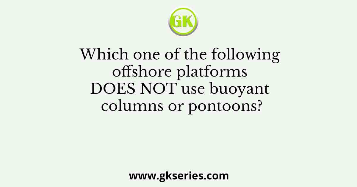 Which one of the following offshore platforms DOES NOT use buoyant columns or pontoons?