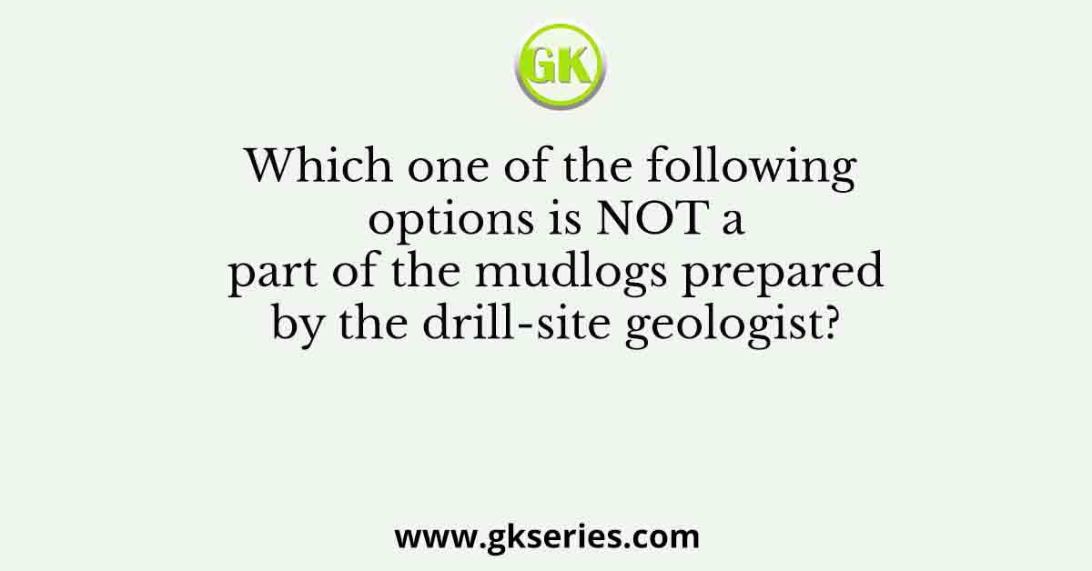 Which one of the following options is NOT a part of the mudlogs prepared by the drill-site geologist?