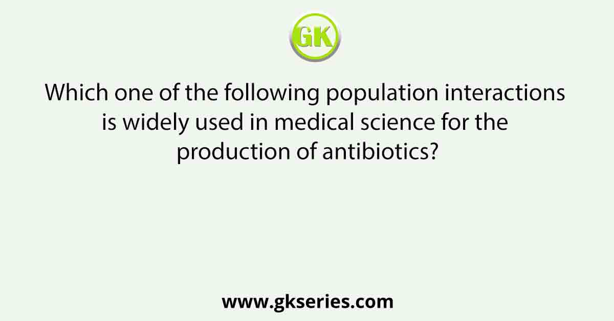 Which one of the following population interactions is widely used in medical science for the production of antibiotics?