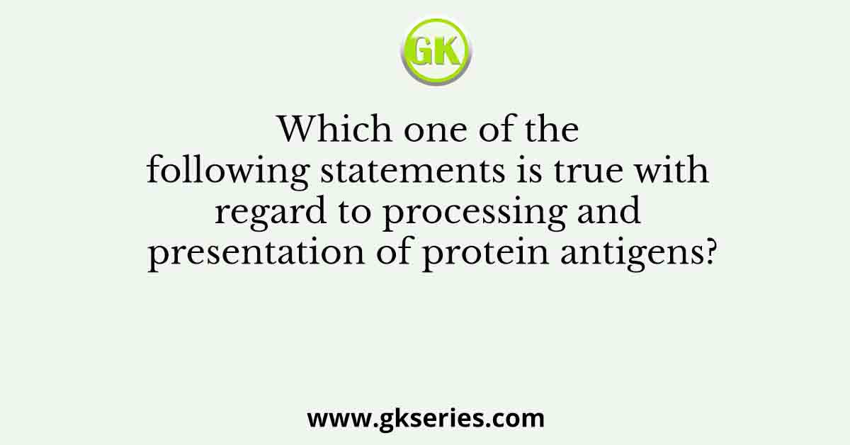 Which one of the following statements is true with regard to processing and presentation of protein antigens?