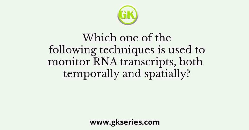 Which one of the following techniques is used to monitor RNA transcripts, both temporally and spatially?