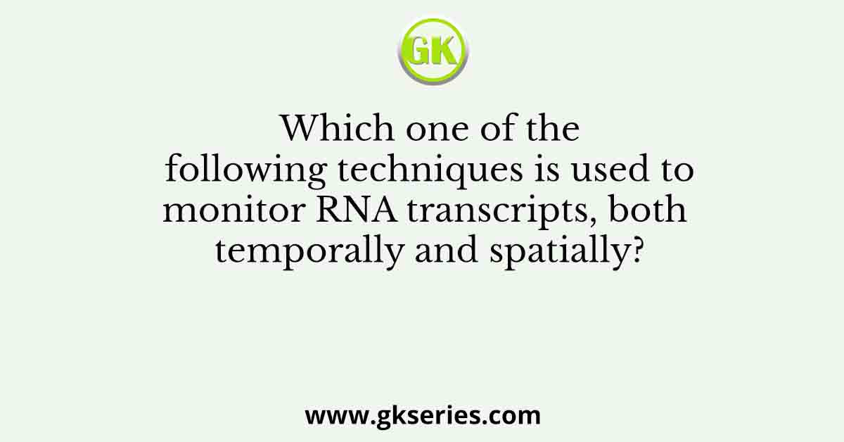 Which one of the following techniques is used to monitor RNA transcripts, both temporally and spatially?