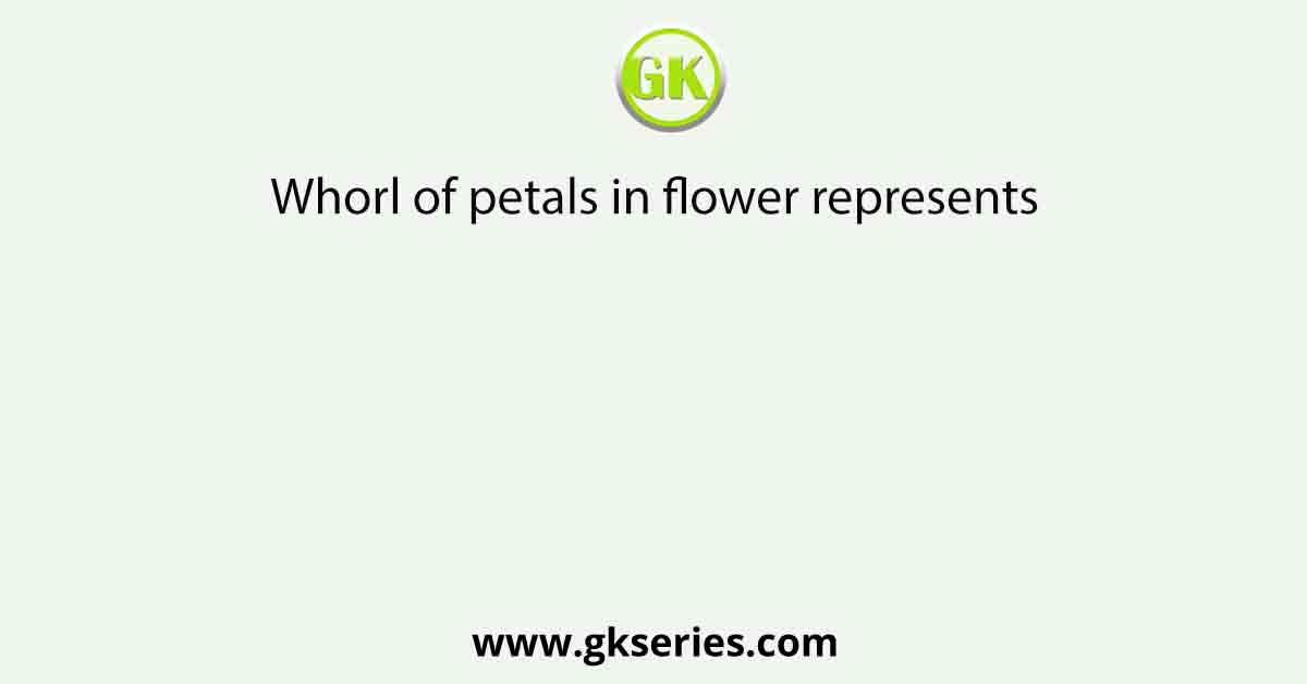 Whorl of petals in flower represents