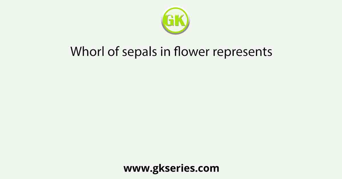 Whorl of sepals in flower represents