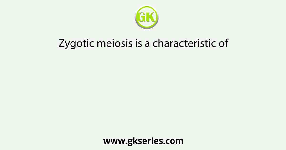 Zygotic meiosis is a characteristic of