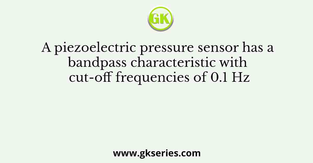 A piezoelectric pressure sensor has a bandpass characteristic with cut-off frequencies of 0.1 Hz