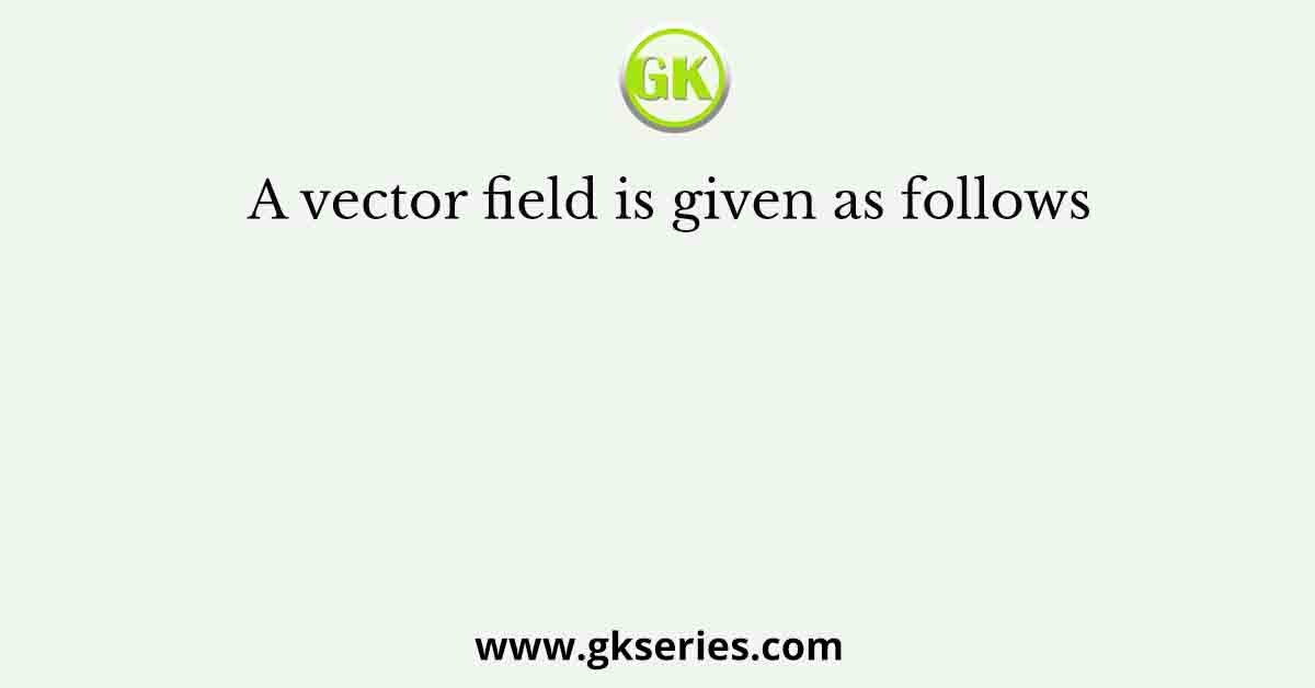 A vector field is given as follows