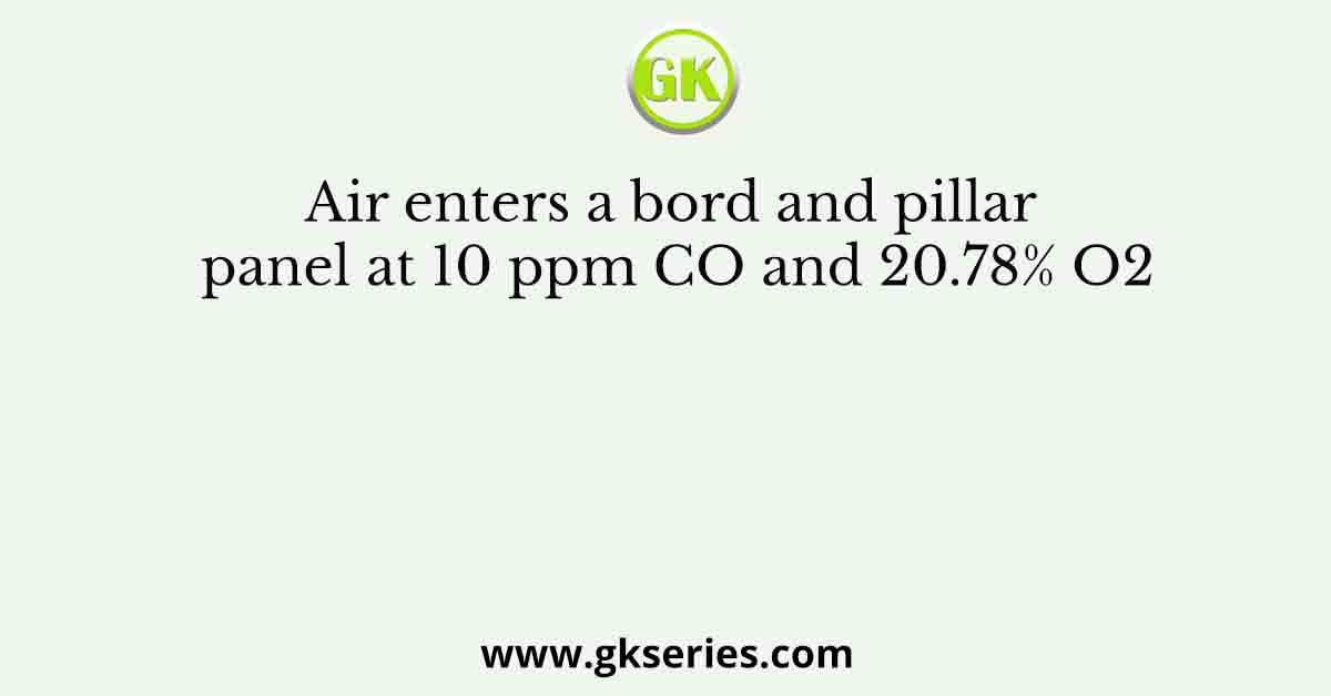 Air enters a bord and pillar panel at 10 ppm CO and 20.78% O2