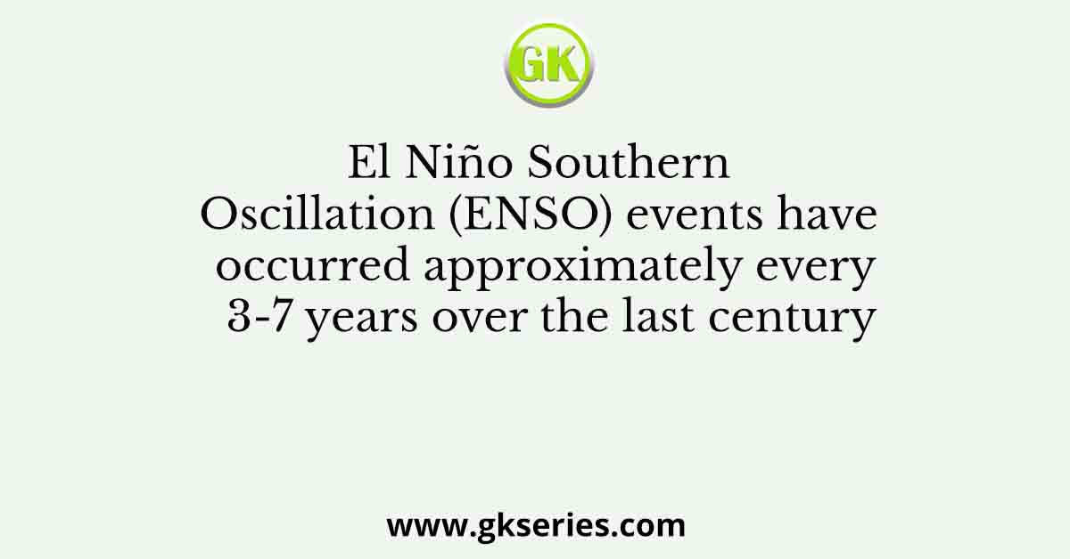El Niño Southern Oscillation (ENSO) events have occurred approximately every 3-7 years over the last century