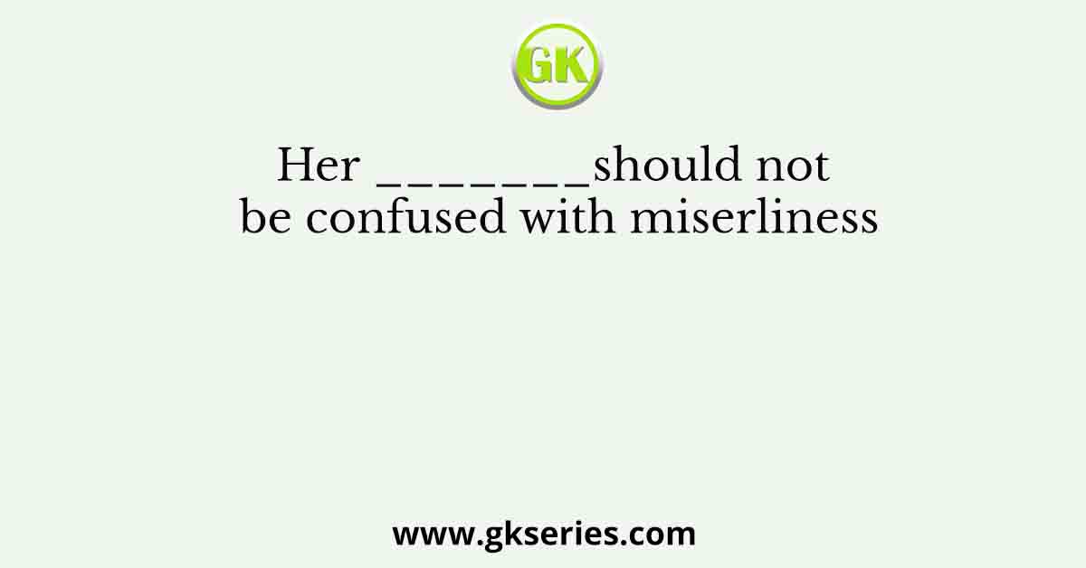Her _______should not be confused with miserliness