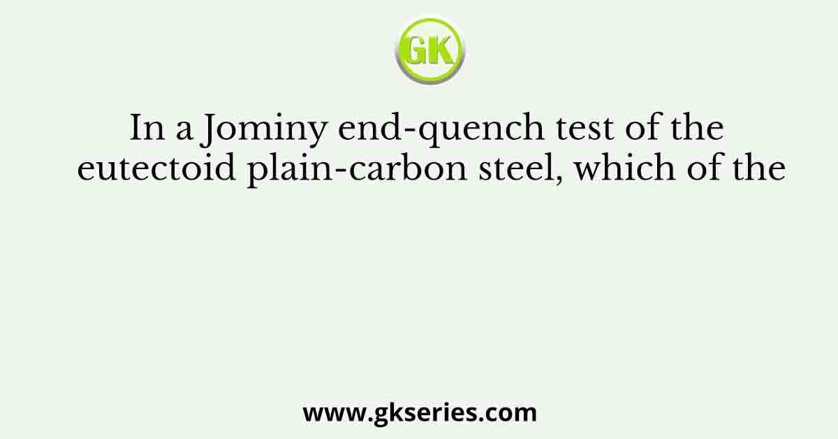 In a Jominy end-quench test of the eutectoid plain-carbon steel, which of the