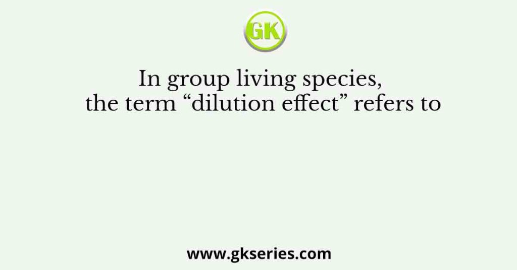 In group living species, the term “dilution effect” refers to