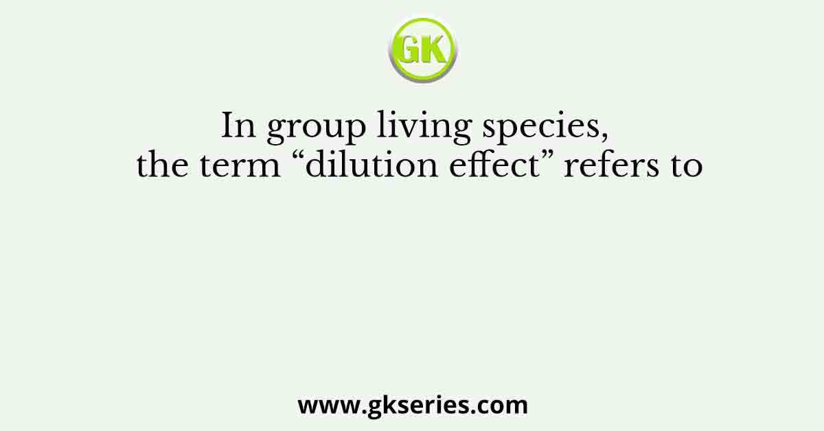 In group living species, the term “dilution effect” refers to
