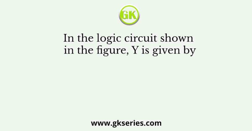 In the logic circuit shown in the figure, Y is given by