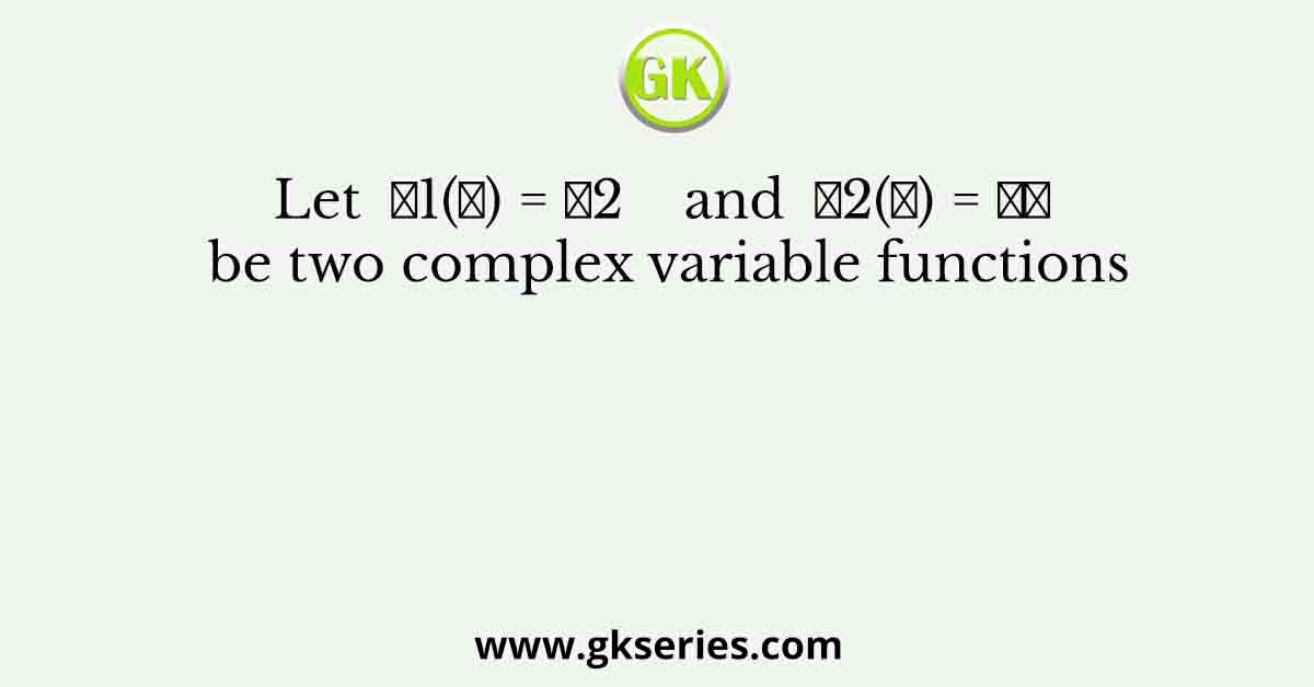 Let  𝑓1(𝑧) = 𝑧2    and  𝑓2(𝑧) = 𝑧̅ be two complex variable functions