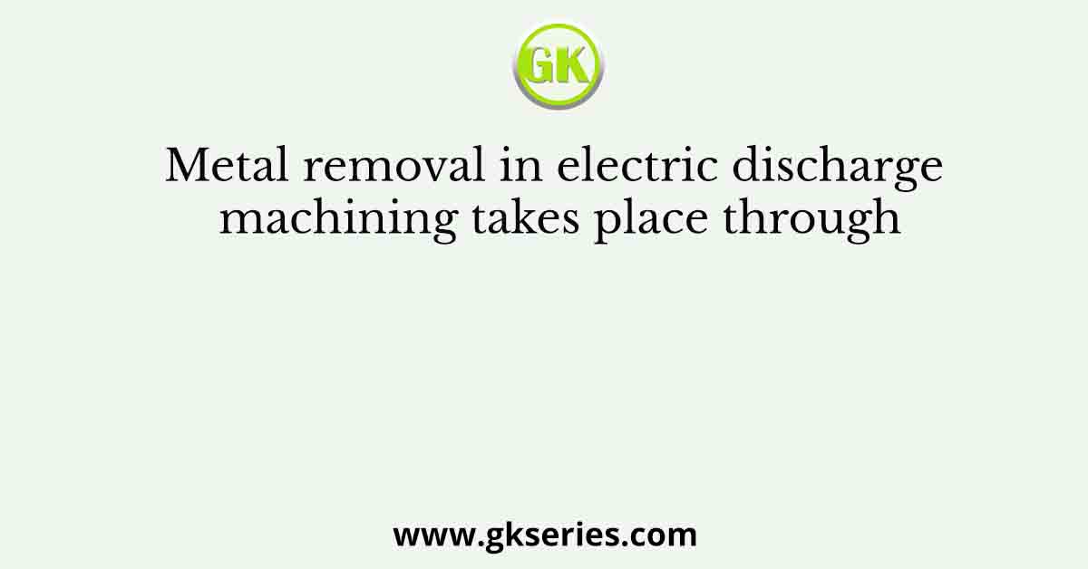 Metal removal in electric discharge machining takes place through