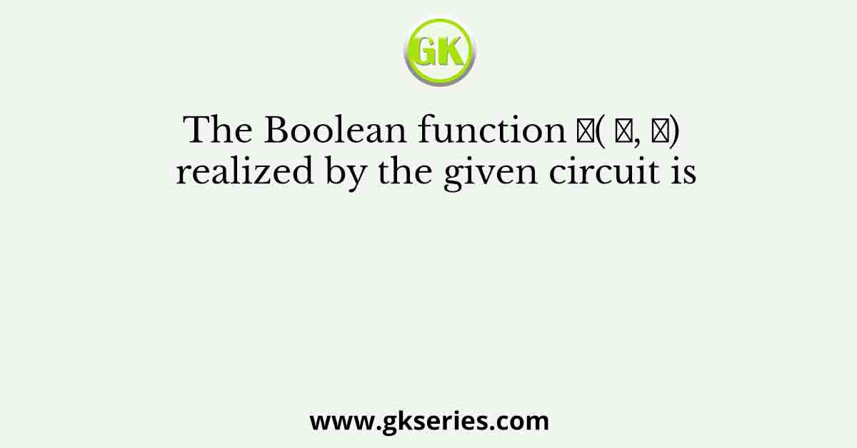 The Boolean function 𝐹( 𝑋, 𝑌) realized by the given circuit is