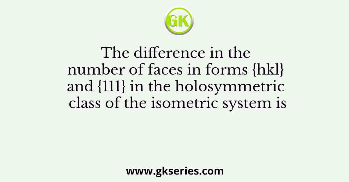The difference in the number of faces in forms {hkl} and {111} in the holosymmetric class of the isometric system is