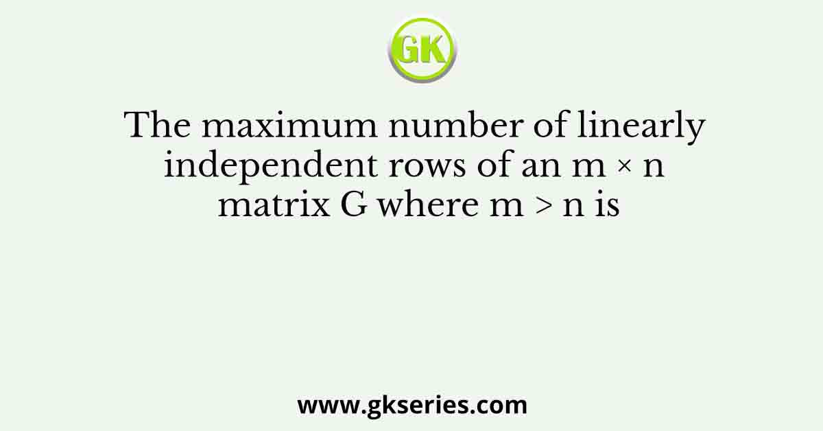 The maximum number of linearly independent rows of an m × n matrix G where m > n is