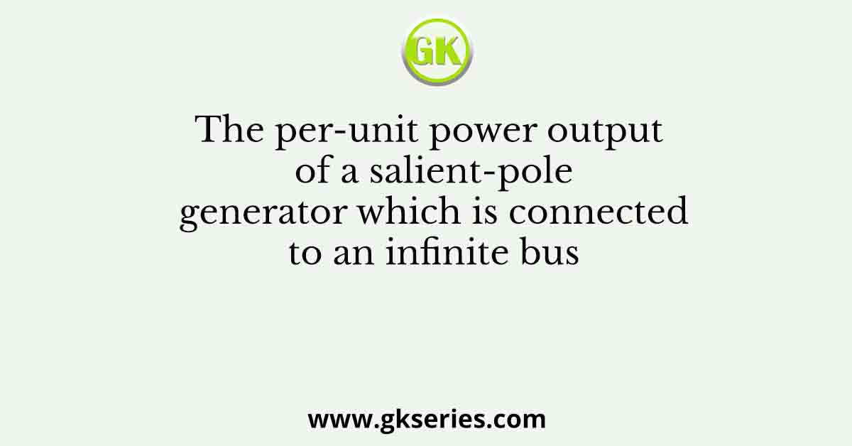 The per-unit power output of a salient-pole generator which is connected to an infinite bus
