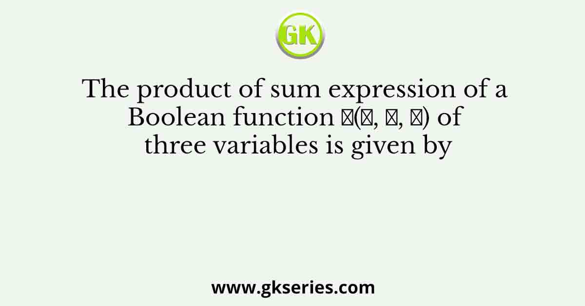 The product of sum expression of a Boolean function 𝐹(𝐴, 𝐵, 𝐶) of three variables is given by