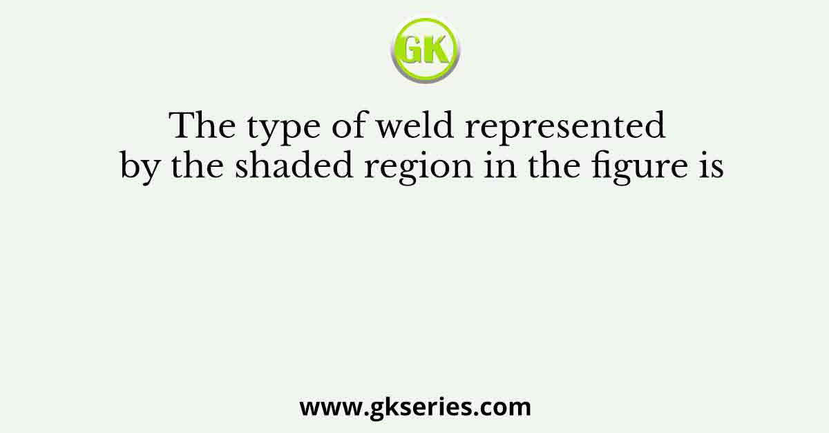 The type of weld represented by the shaded region in the figure is