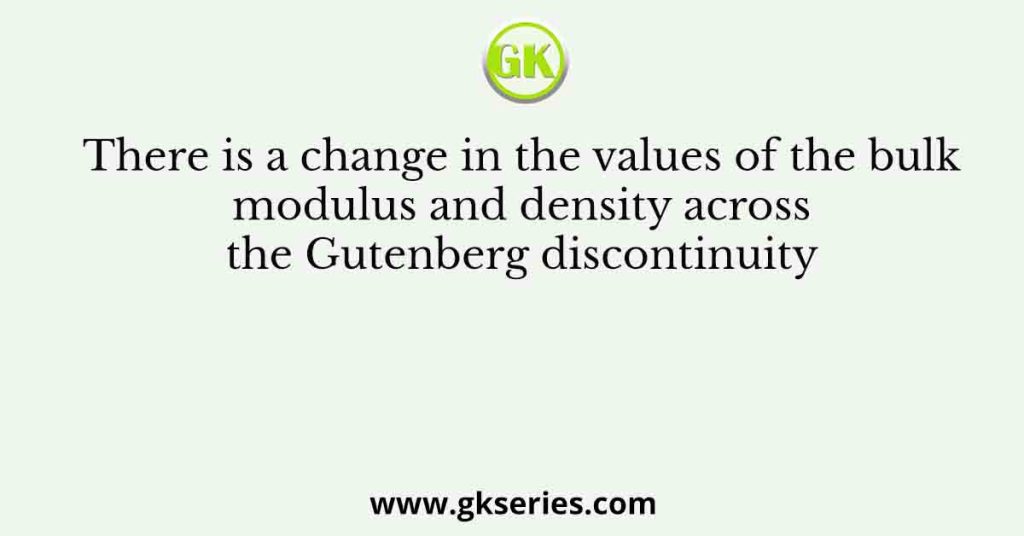 There is a change in the values of the bulk modulus and density across the Gutenberg discontinuity