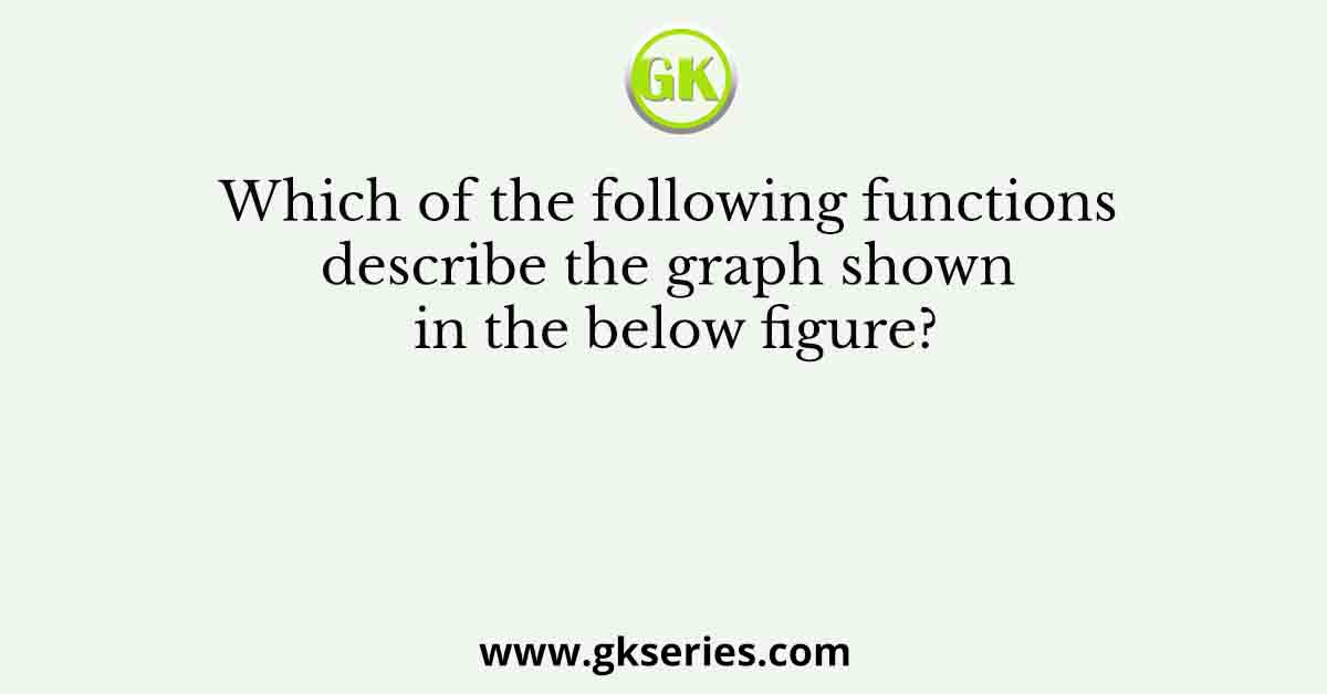 Which of the following functions describe the graph shown in the below figure?