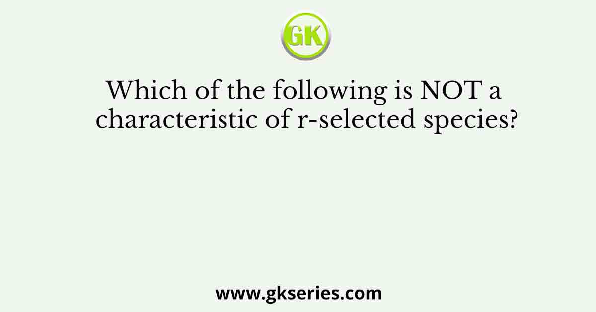 Which of the following is NOT a characteristic of r-selected species?