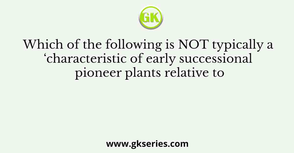Which of the following is NOT typically a characteristic of early successional pioneer plants relative to