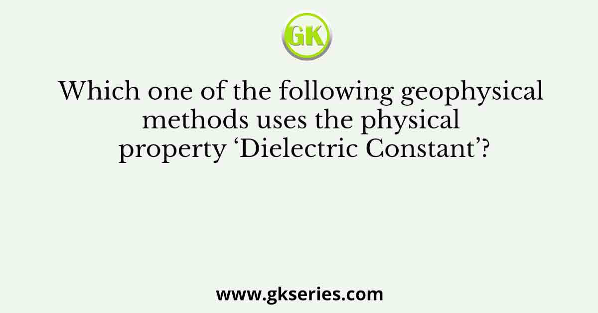Which one of the following geophysical methods uses the physical property ‘Dielectric Constant’?