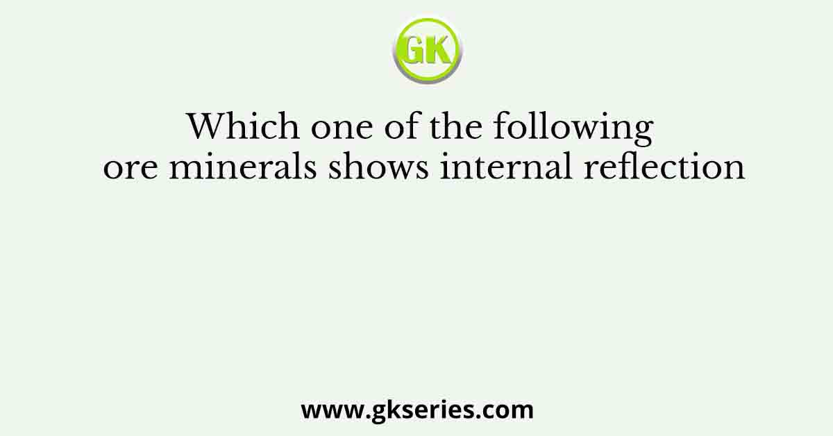 Which one of the following ore minerals shows internal reflection