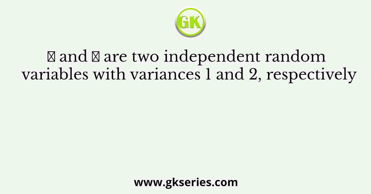 𝑋 and 𝑌 are two independent random variables with variances 1 and 2, respectively
