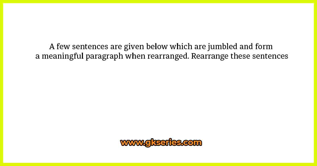 A few sentences are given below which are jumbled and form a meaningful paragraph when rearranged. Rearrange these sentences