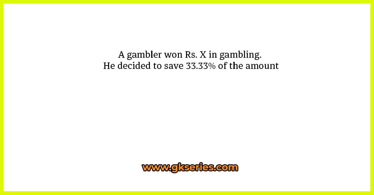 A gambler won Rs. X in gambling. He decided to save 33.33℅ of the amount