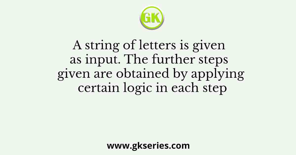 A string of letters is given as input. The further steps given are obtained by applying certain logic in each step
