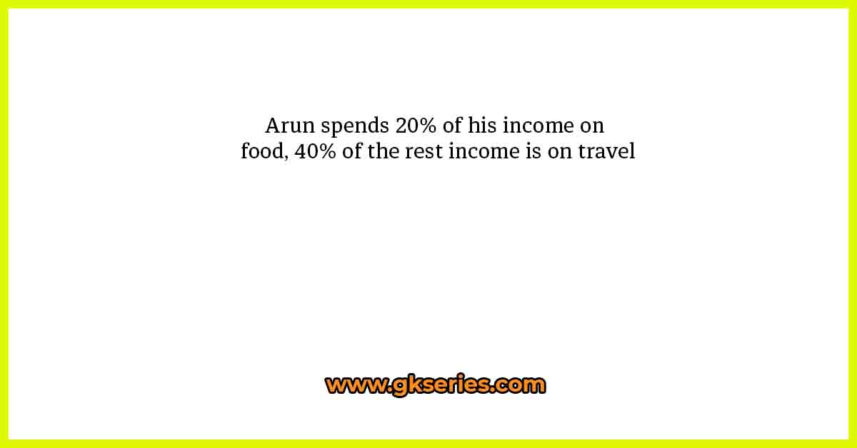 Arun spends 20% of his income on food, 40% of the rest income is on travel