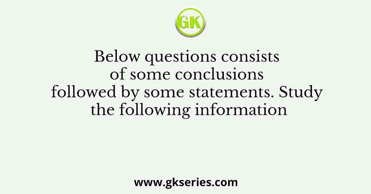 Below questions consists of some conclusions followed by some statements. Study the following information