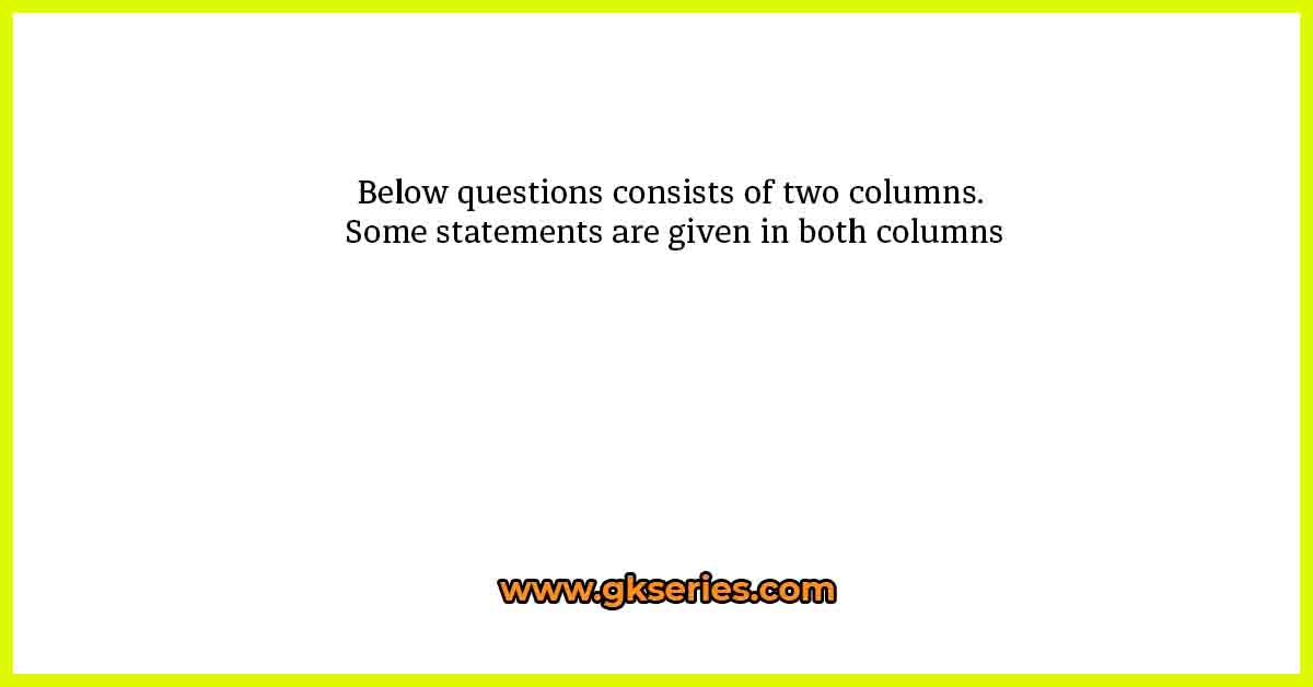 Below questions consists of two columns. Some statements are given in both columns. Study the following information carefully