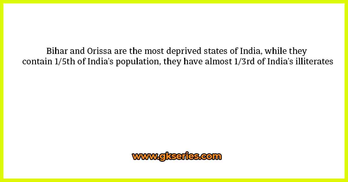 Bihar and Orissa are the most deprived states of India, while they contain 1/5th of India’s population, they have almost 1/3rd of India’s illiterates