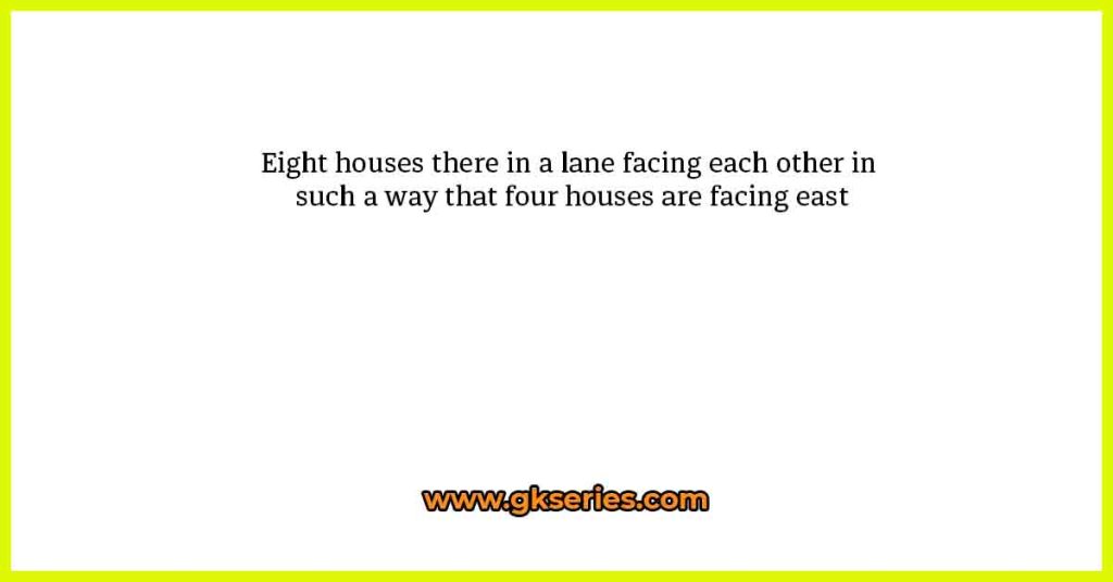 Eight houses there in a lane facing each other in such a way that four houses are facing east