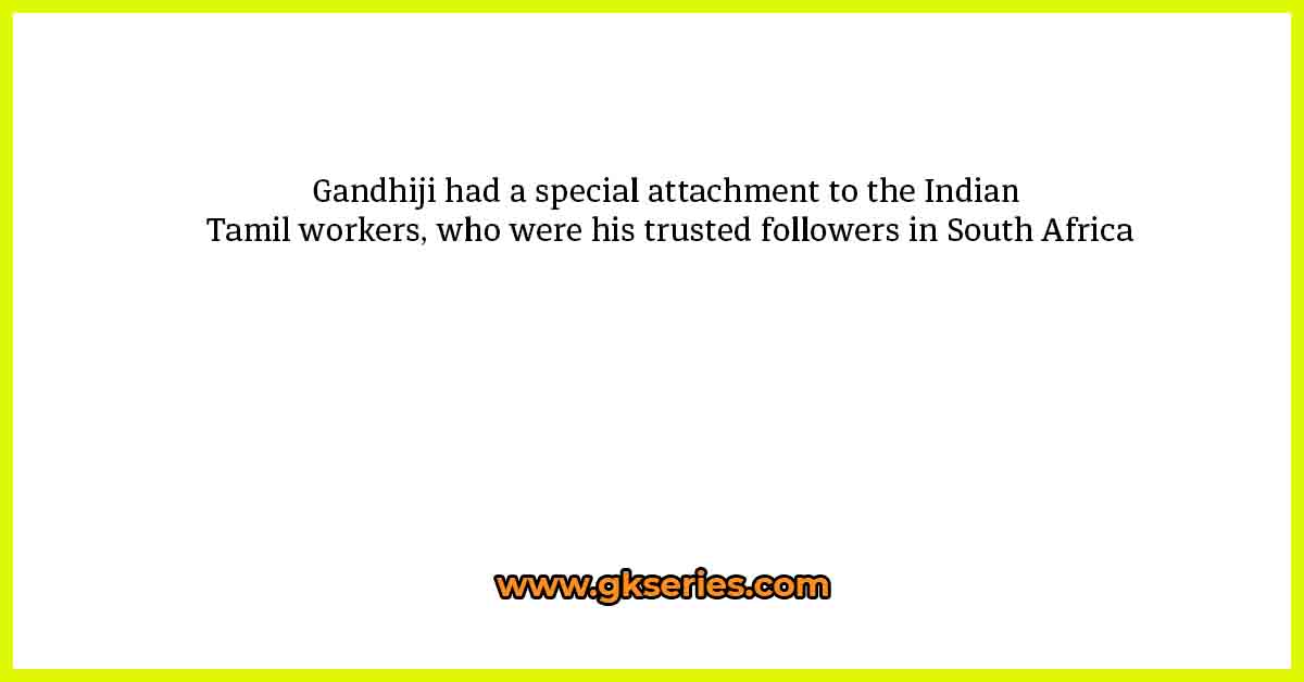 Gandhiji had a special attachment to the Indian Tamil workers, who were his trusted followers in South Africa