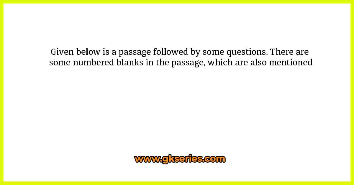 Given below is a passage followed by some questions. There are some numbered blanks in the passage, which are also mentioned