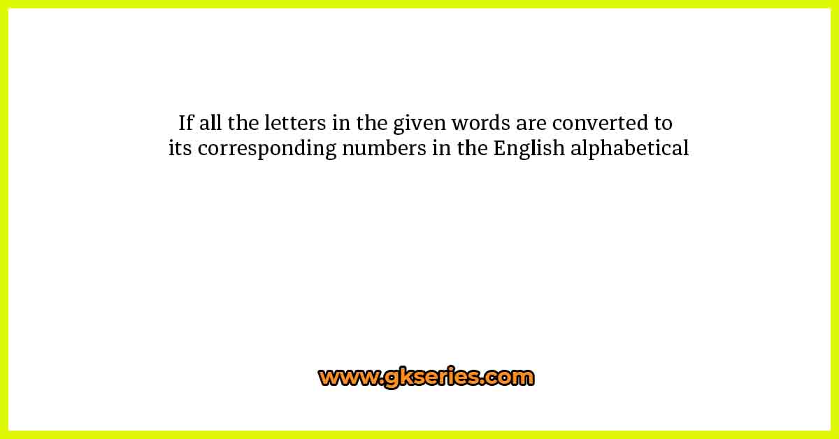 If all the letters in the given words are converted to its corresponding numbers in the English alphabetical