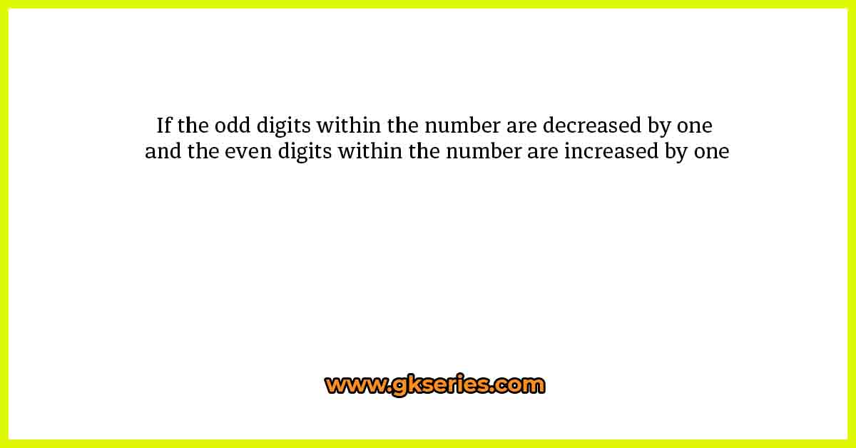 If the odd digits within the number are decreased by one and the even digits within the number are increased by one
