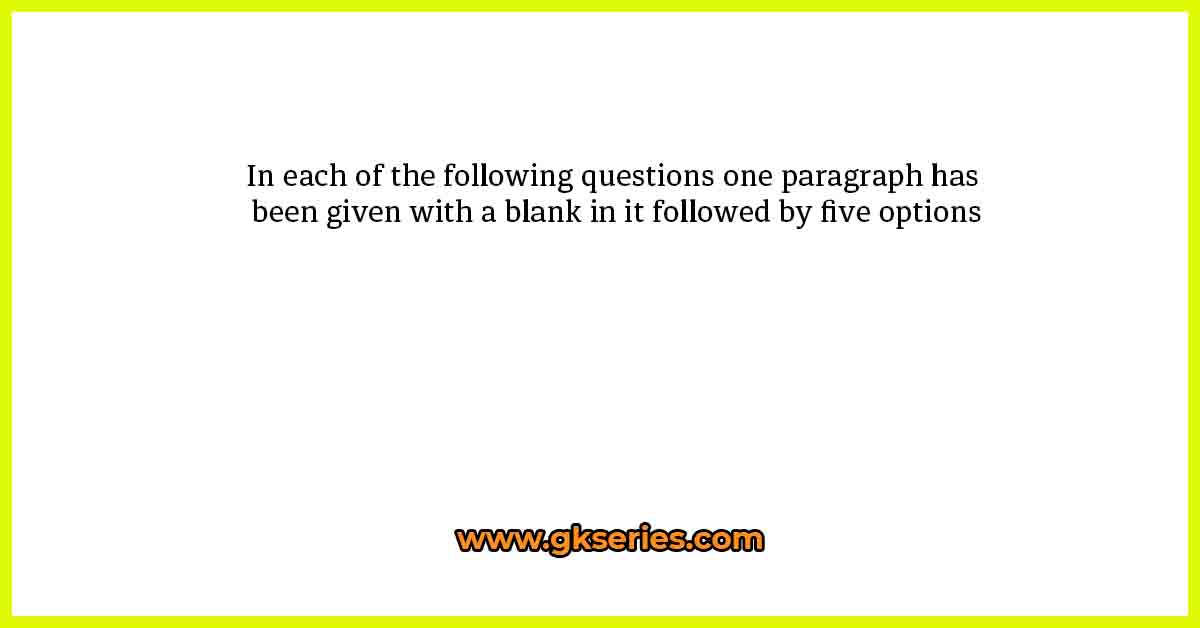 In each of the following questions one paragraph has been given with a blank in it followed by five options