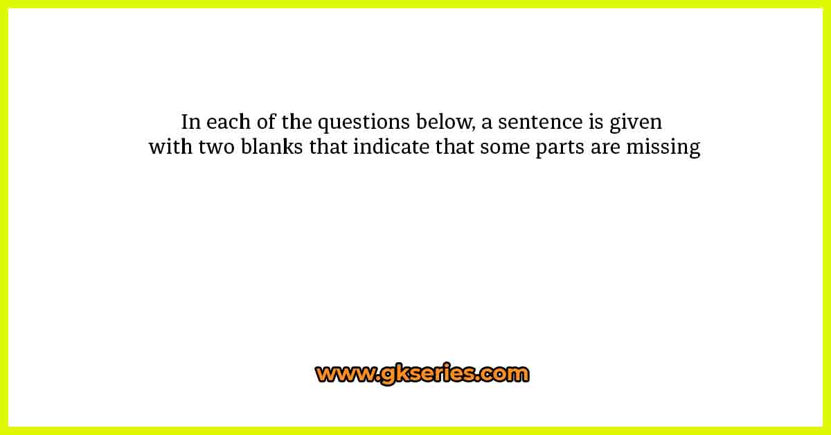 In each of the questions below, a sentence is given with two blanks that indicate that some parts are missing