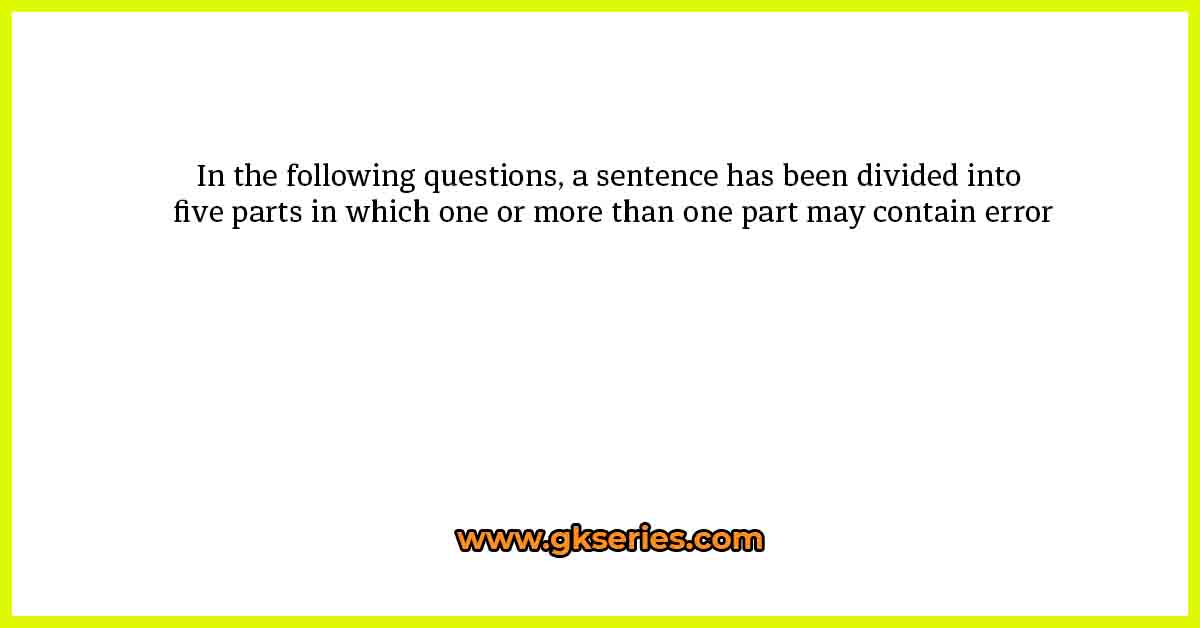 In the following questions, a sentence has been divided into five parts in which one or more than one part may contain error
